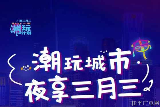 來(lái)了！廣西三月三潮玩計(jì)劃→