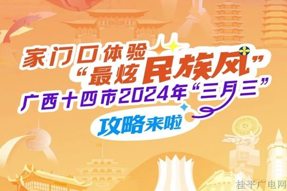 家門(mén)口體驗(yàn)“最炫民族風(fēng)”,！廣西十四市2024年“三月三”攻略來(lái)了